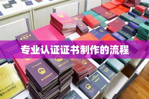 晋中专业认证证书制作的流程
