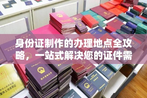 晋中身份证制作的办理地点全攻略，一站式解决您的证件需求