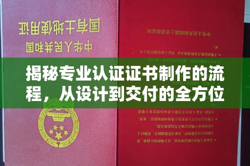 晋中揭秘专业认证证书制作的流程，从设计到交付的全方位指南