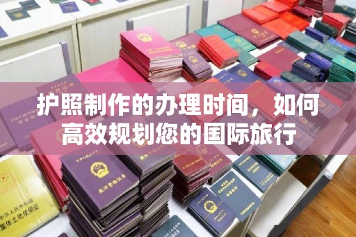 晋中护照制作的办理时间，如何高效规划您的国际旅行