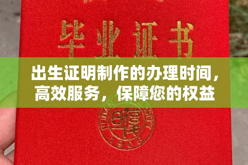 晋中出生证明制作的办理时间，高效服务，保障您的权益