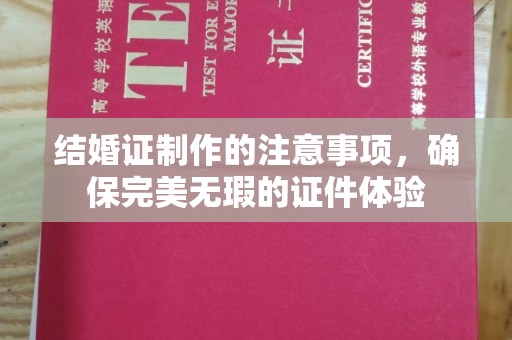 晋中结婚证制作的注意事项，确保完美无瑕的证件体验