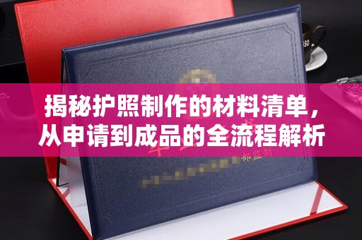晋中揭秘护照制作的材料清单，从申请到成品的全流程解析