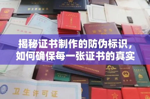 晋中揭秘证书制作的防伪标识，如何确保每一张证书的真实性？