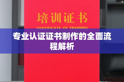 晋中专业认证证书制作的全面流程解析