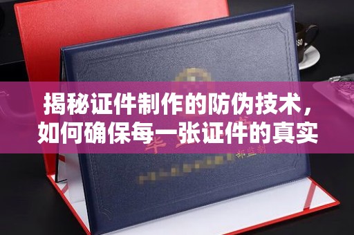 晋中揭秘证件制作的防伪技术，如何确保每一张证件的真实性