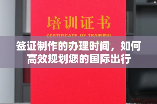 晋中签证制作的办理时间，如何高效规划您的国际出行