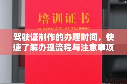 晋中驾驶证制作的办理时间，快速了解办理流程与注意事项