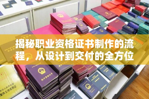晋中揭秘职业资格证书制作的流程，从设计到交付的全方位解析