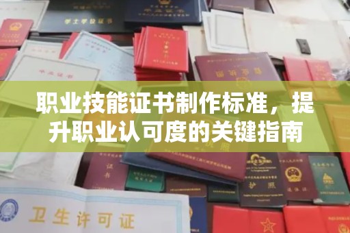 晋中职业技能证书制作标准，提升职业认可度的关键指南