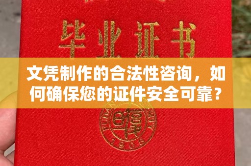 晋中文凭制作的合法性咨询，如何确保您的证件安全可靠？