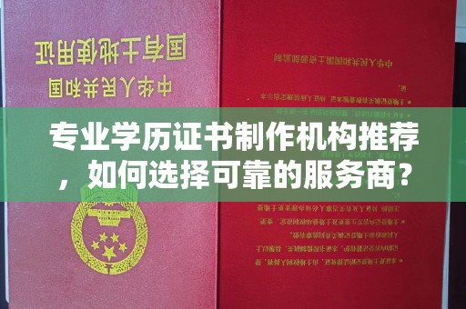 晋中专业学历证书制作机构推荐，如何选择可靠的服务商？