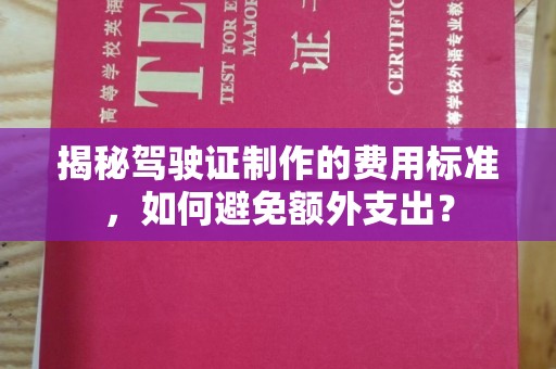 晋中揭秘驾驶证制作的费用标准，如何避免额外支出？