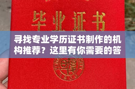 晋中寻找专业学历证书制作的机构推荐？这里有你需要的答案！