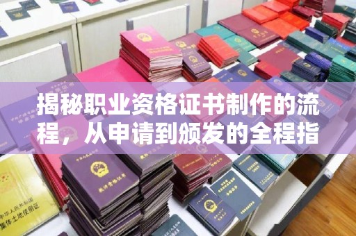 晋中揭秘职业资格证书制作的流程，从申请到颁发的全程指南