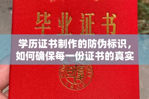 晋中学历证书制作的防伪标识，如何确保每一份证书的真实性？