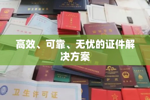 晋中高效、可靠、无忧的证件解决方案