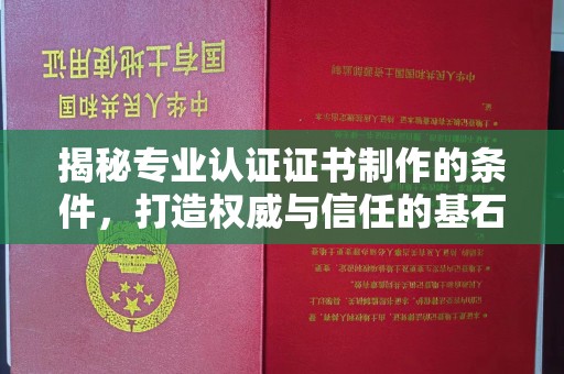 晋中揭秘专业认证证书制作的条件，打造权威与信任的基石