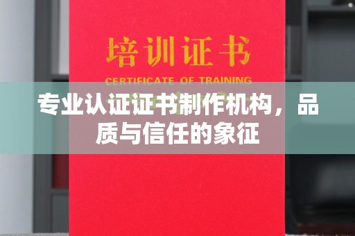 晋中专业认证证书制作机构，品质与信任的象征