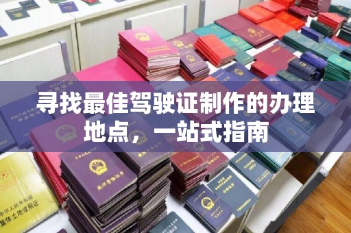 晋中寻找最佳驾驶证制作的办理地点，一站式指南