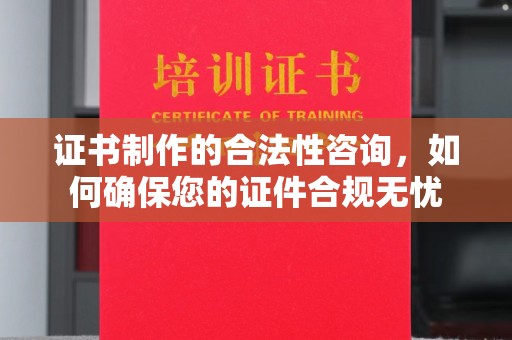 晋中证书制作的合法性咨询，如何确保您的证件合规无忧