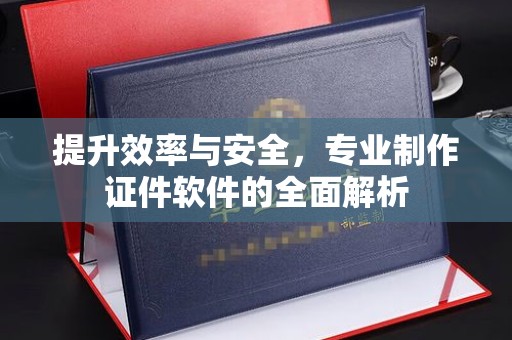 晋中提升效率与安全，专业制作证件软件的全面解析