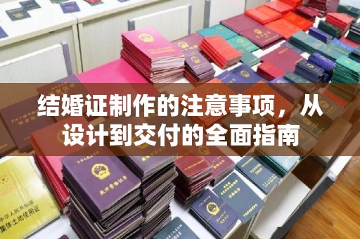 晋中结婚证制作的注意事项，从设计到交付的全面指南