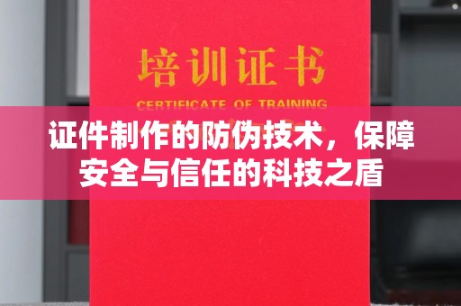 晋中证件制作的防伪技术，保障安全与信任的科技之盾