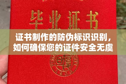 晋中证书制作的防伪标识识别，如何确保您的证件安全无虞
