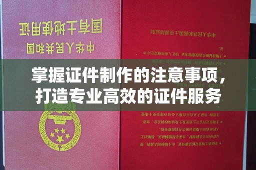 晋中掌握证件制作的注意事项，打造专业高效的证件服务