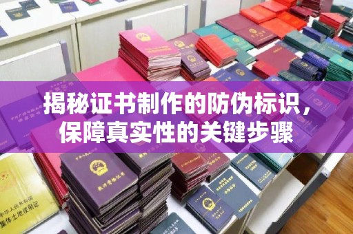 晋中揭秘证书制作的防伪标识，保障真实性的关键步骤